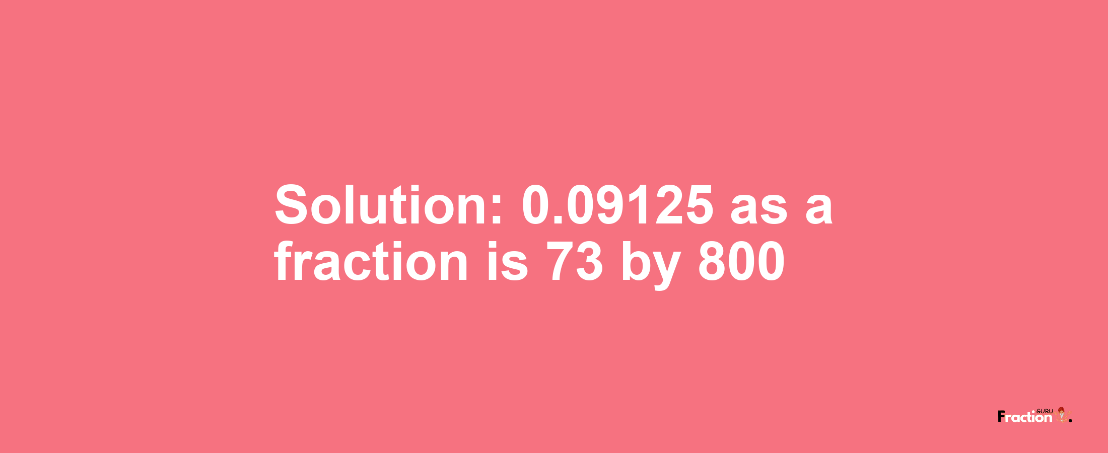 Solution:0.09125 as a fraction is 73/800